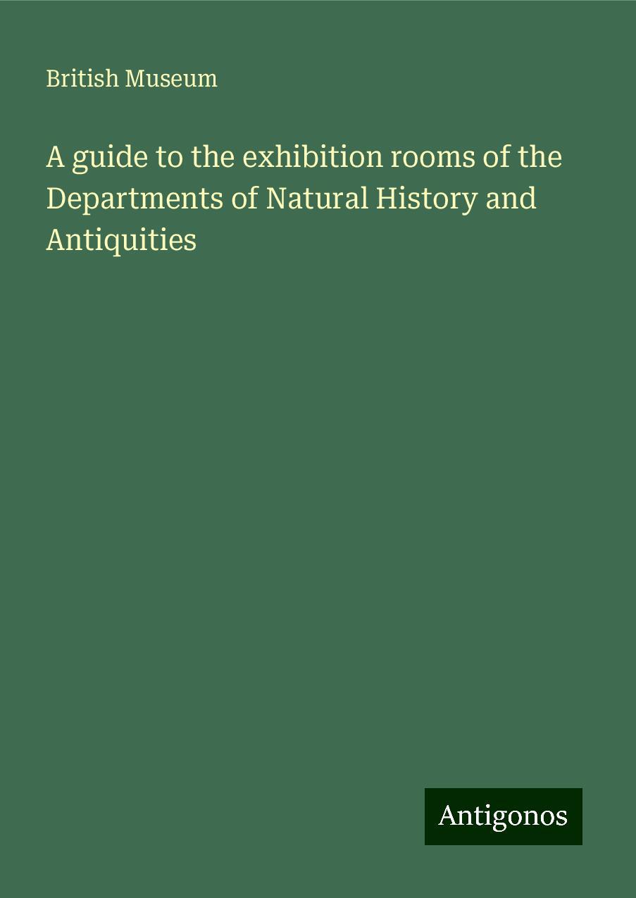 A guide to the exhibition rooms of the Departments of Natural History and Antiquities