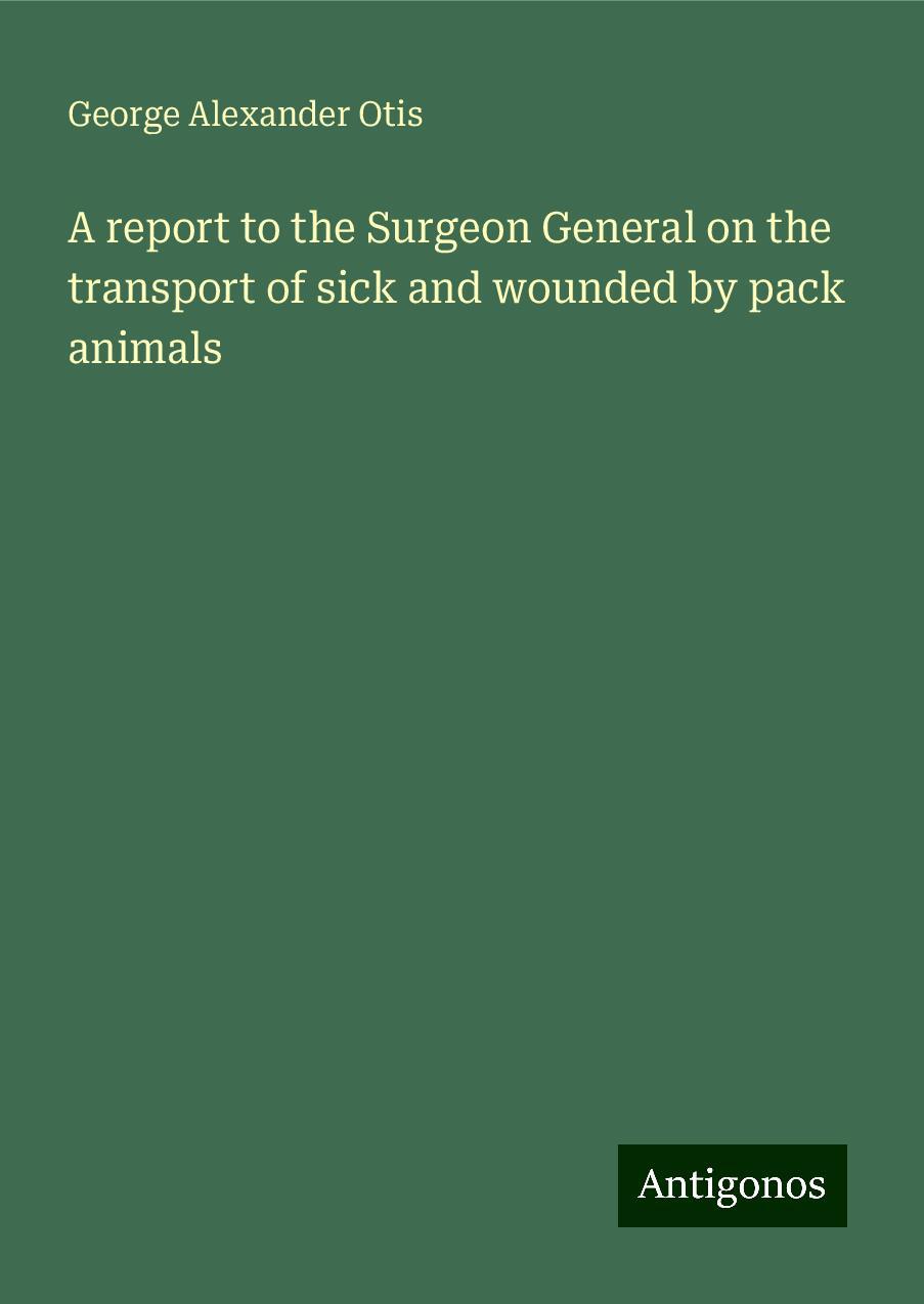 A report to the Surgeon General on the transport of sick and wounded by pack animals