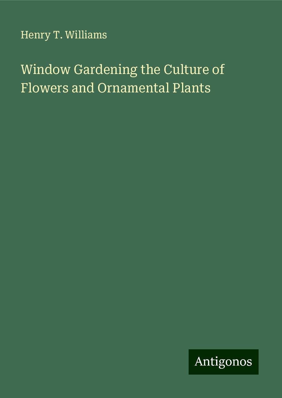 Window Gardening the Culture of Flowers and Ornamental Plants