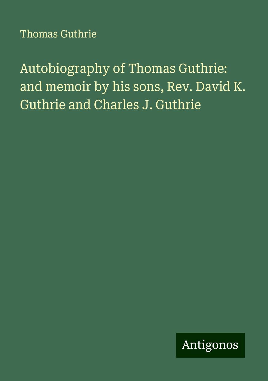 Autobiography of Thomas Guthrie: and memoir by his sons, Rev. David K. Guthrie and Charles J. Guthrie