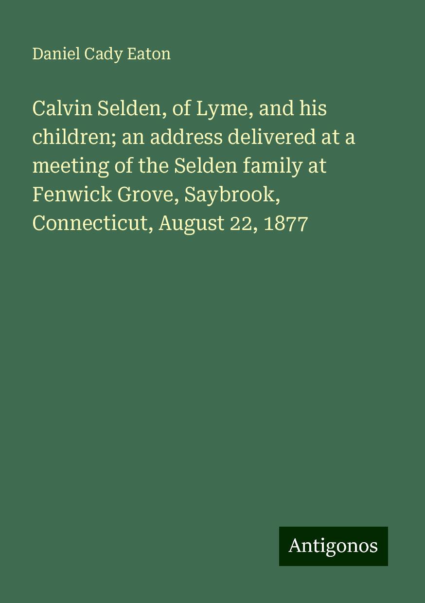 Calvin Selden, of Lyme, and his children; an address delivered at a meeting of the Selden family at Fenwick Grove, Saybrook, Connecticut, August 22, 1877