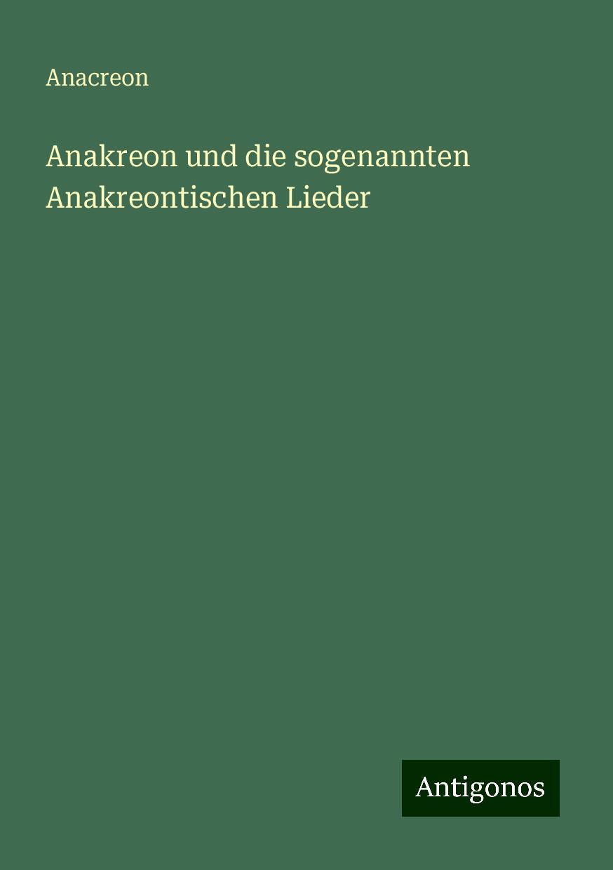 Anakreon und die sogenannten Anakreontischen Lieder