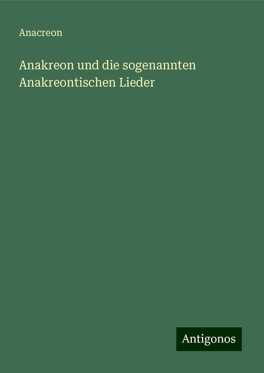 Anakreon und die sogenannten Anakreontischen Lieder