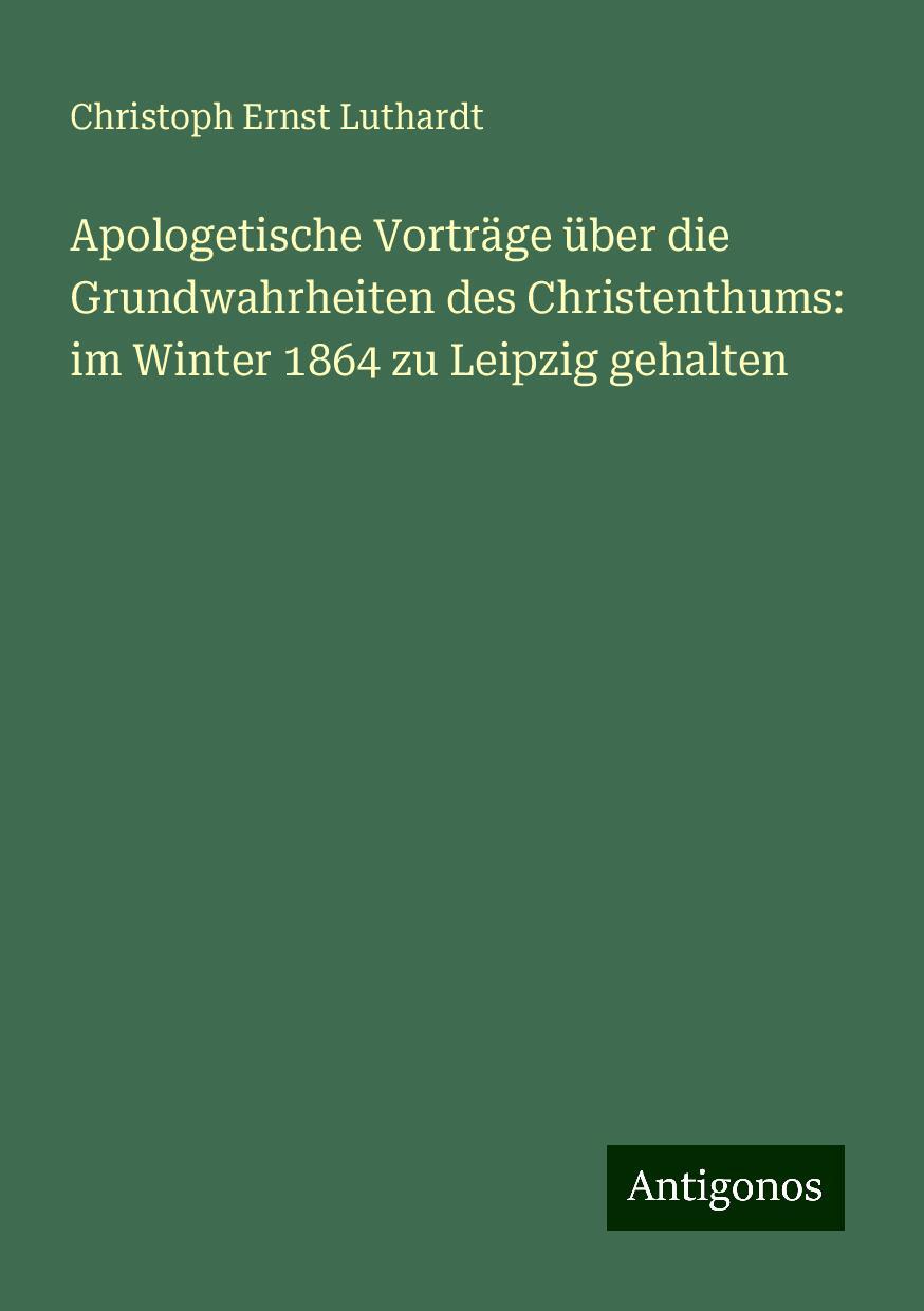 Apologetische Vorträge über die Grundwahrheiten des Christenthums: im Winter 1864 zu Leipzig gehalten