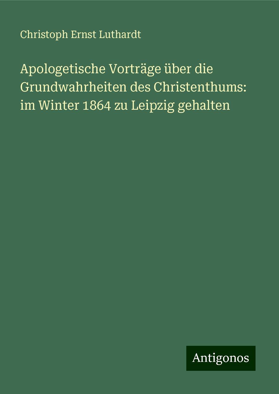 Apologetische Vorträge über die Grundwahrheiten des Christenthums: im Winter 1864 zu Leipzig gehalten