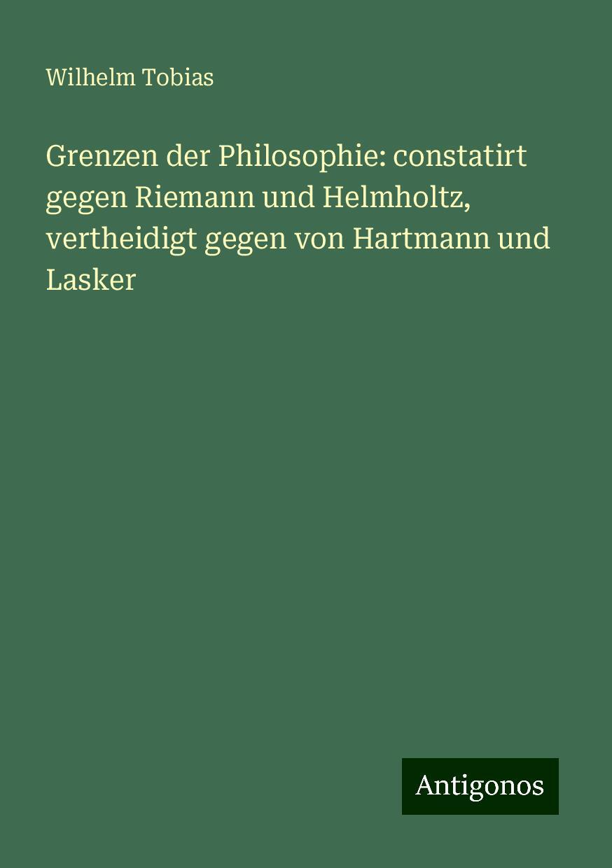 Grenzen der Philosophie: constatirt gegen Riemann und Helmholtz, vertheidigt gegen von Hartmann und Lasker