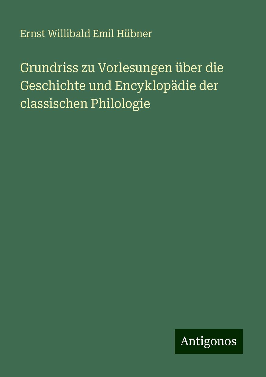 Grundriss zu Vorlesungen über die Geschichte und Encyklopädie der classischen Philologie