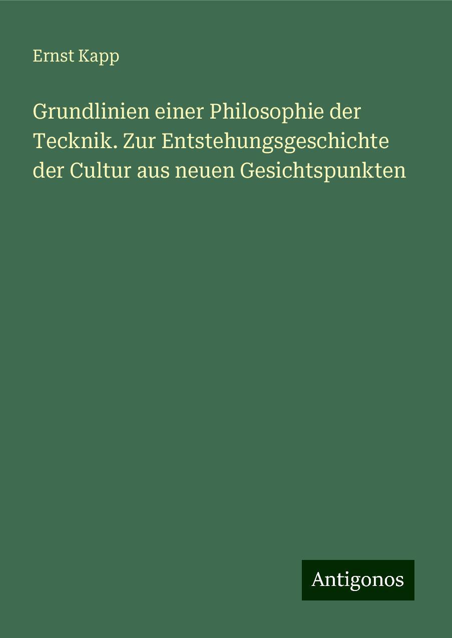 Grundlinien einer Philosophie der Tecknik. Zur Entstehungsgeschichte der Cultur aus neuen Gesichtspunkten