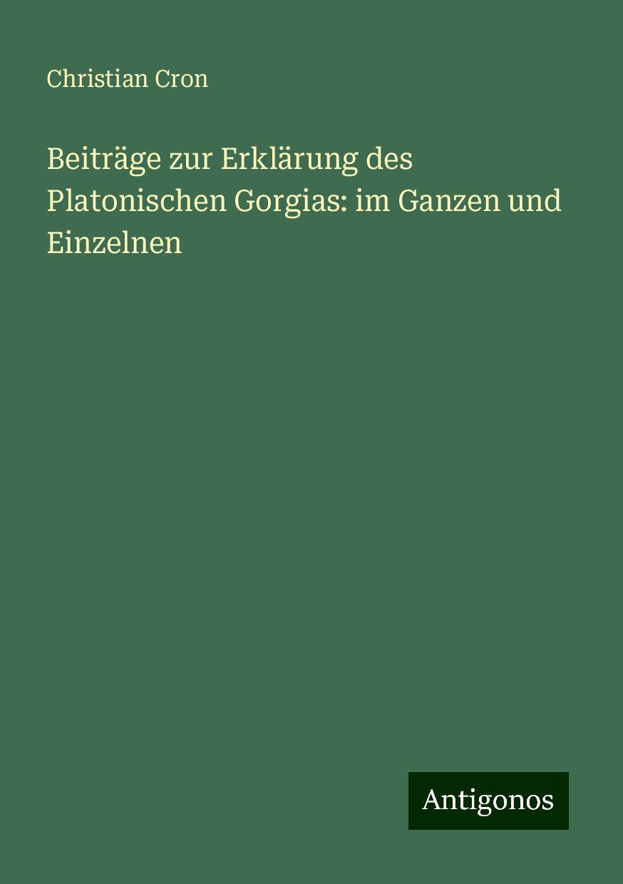 Beiträge zur Erklärung des Platonischen Gorgias: im Ganzen und Einzelnen