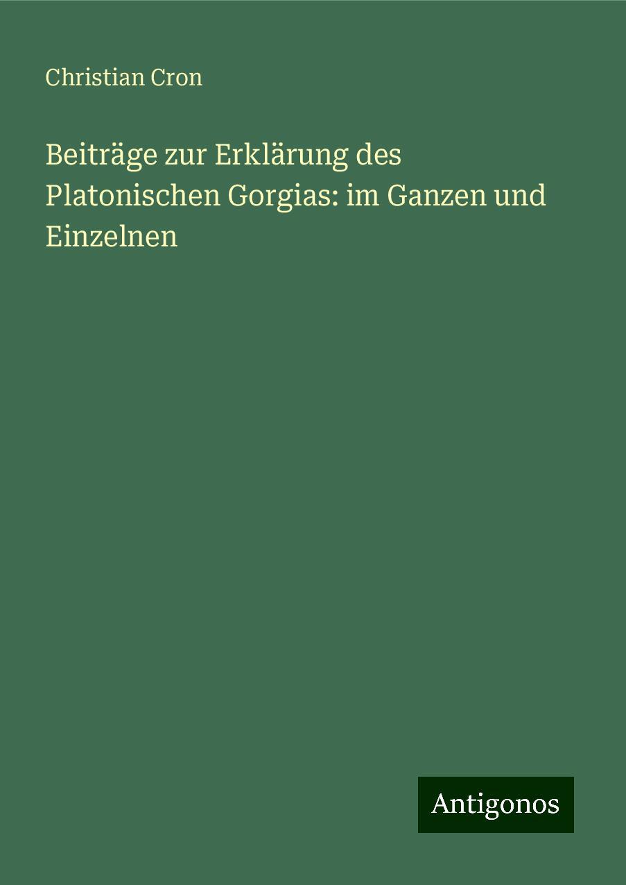 Beiträge zur Erklärung des Platonischen Gorgias: im Ganzen und Einzelnen