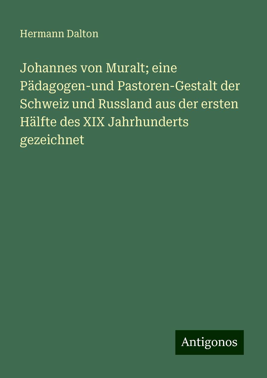 Johannes von Muralt; eine Pädagogen-und Pastoren-Gestalt der Schweiz und Russland aus der ersten Hälfte des XIX Jahrhunderts gezeichnet