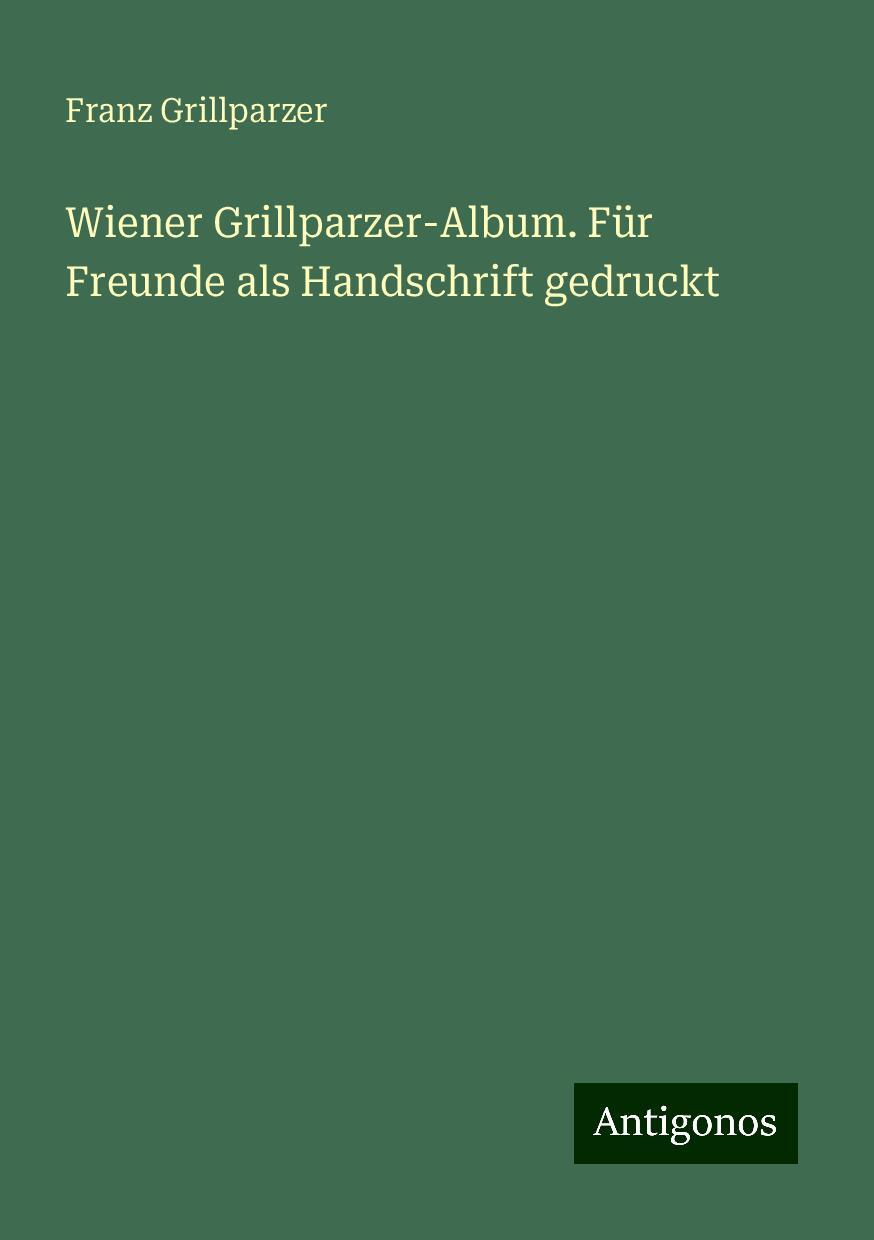 Wiener Grillparzer-Album. Für Freunde als Handschrift gedruckt