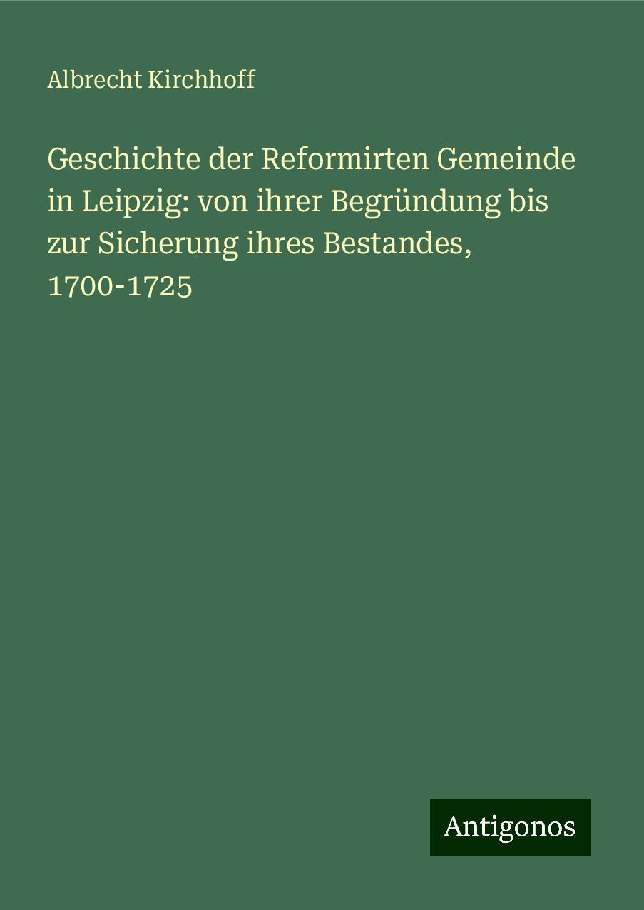 Geschichte der Reformirten Gemeinde in Leipzig: von ihrer Begründung bis zur Sicherung ihres Bestandes, 1700-1725