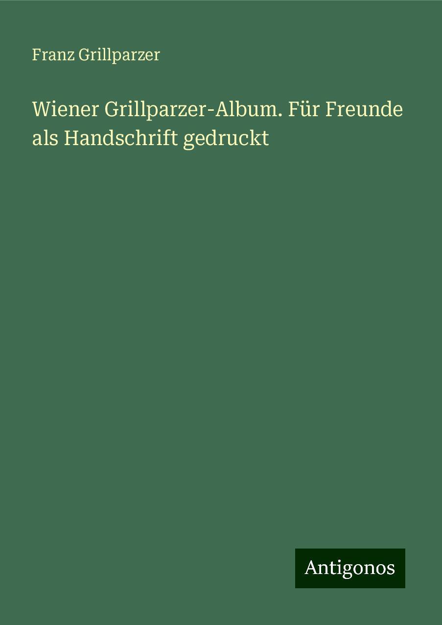 Wiener Grillparzer-Album. Für Freunde als Handschrift gedruckt