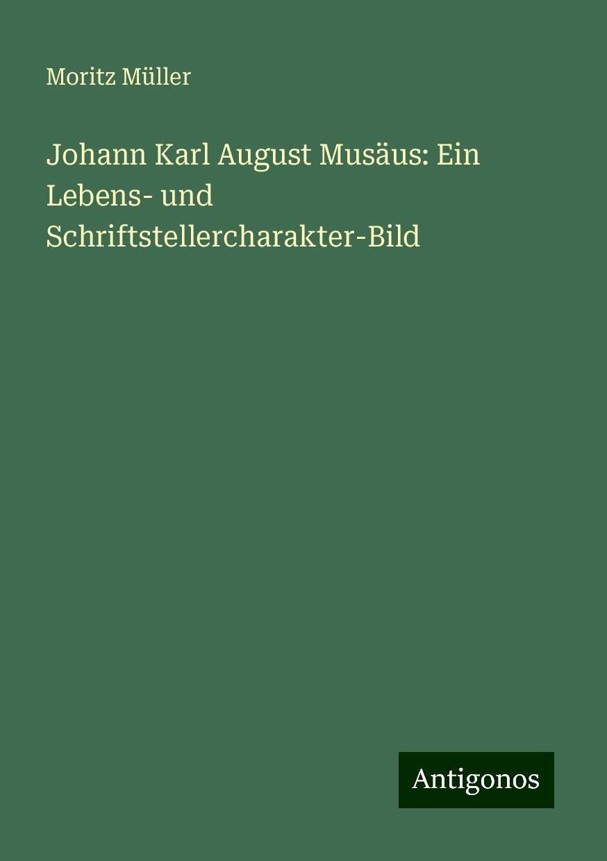 Johann Karl August Musäus: Ein Lebens- und Schriftstellercharakter-Bild