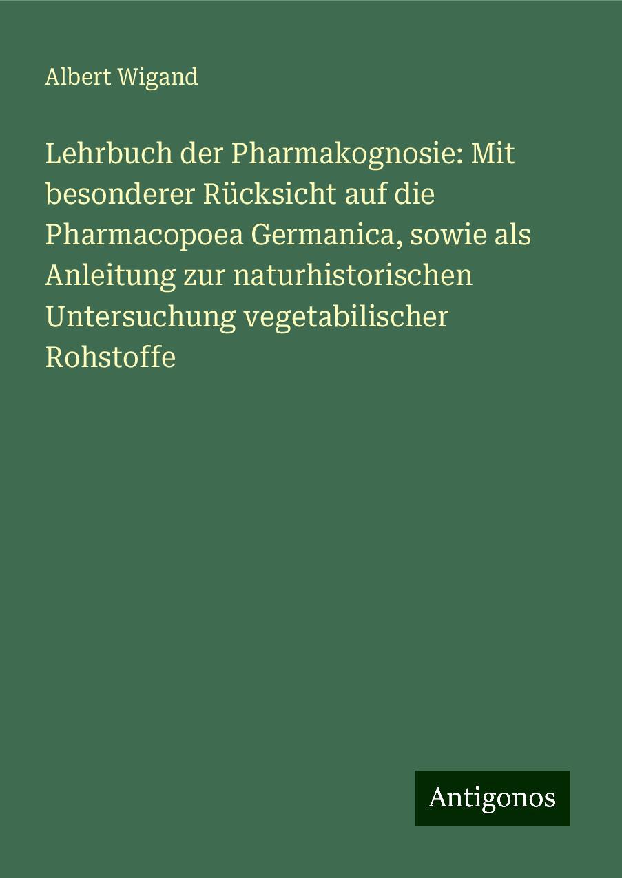 Lehrbuch der Pharmakognosie: Mit besonderer Rücksicht auf die Pharmacopoea Germanica, sowie als Anleitung zur naturhistorischen Untersuchung vegetabilischer Rohstoffe