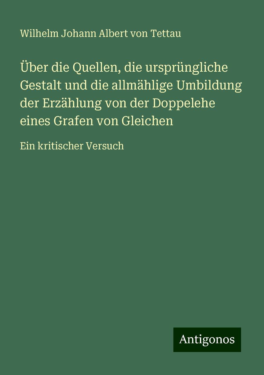 Über die Quellen, die ursprüngliche Gestalt und die allmählige Umbildung der Erzählung von der Doppelehe eines Grafen von Gleichen