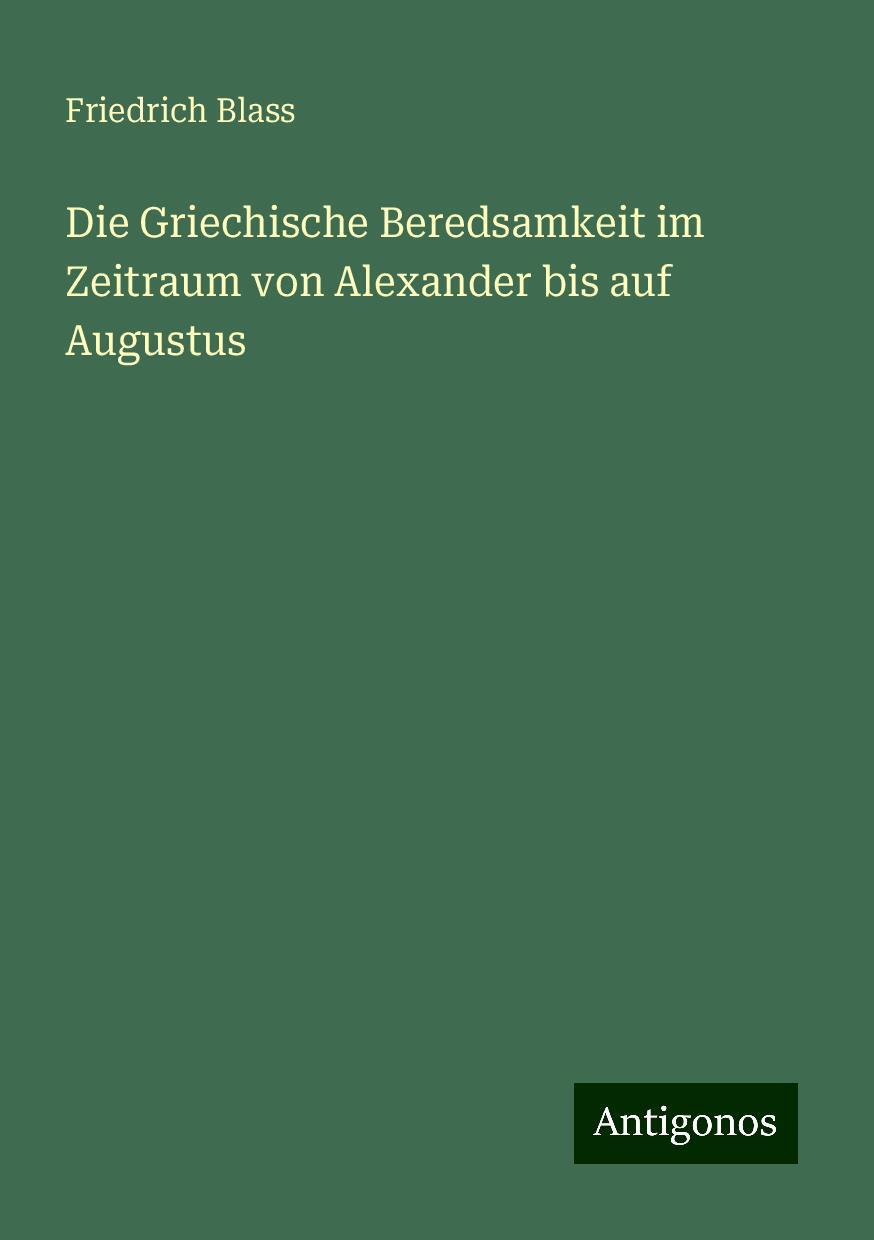 Die Griechische Beredsamkeit im Zeitraum von Alexander bis auf Augustus