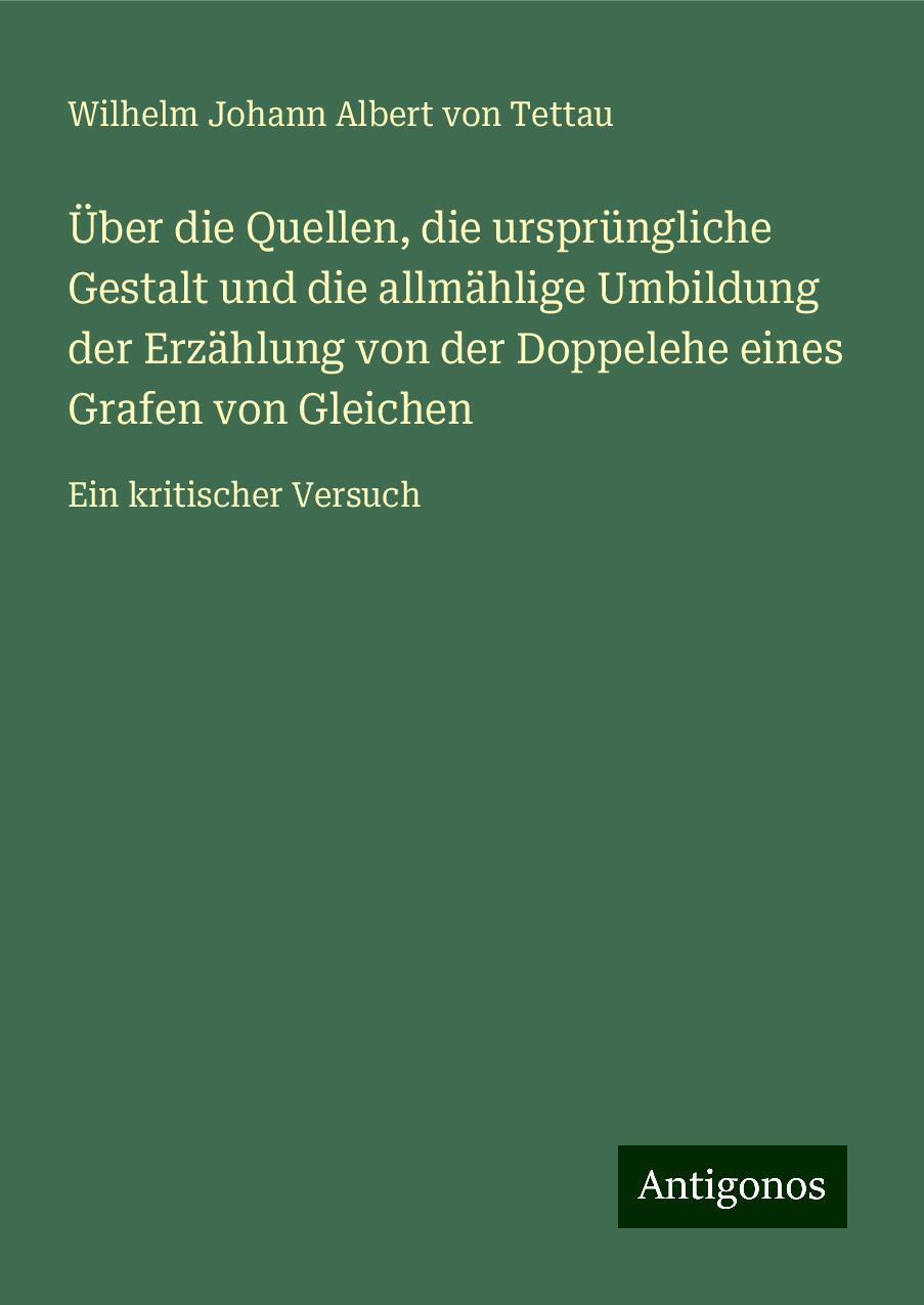 Über die Quellen, die ursprüngliche Gestalt und die allmählige Umbildung der Erzählung von der Doppelehe eines Grafen von Gleichen