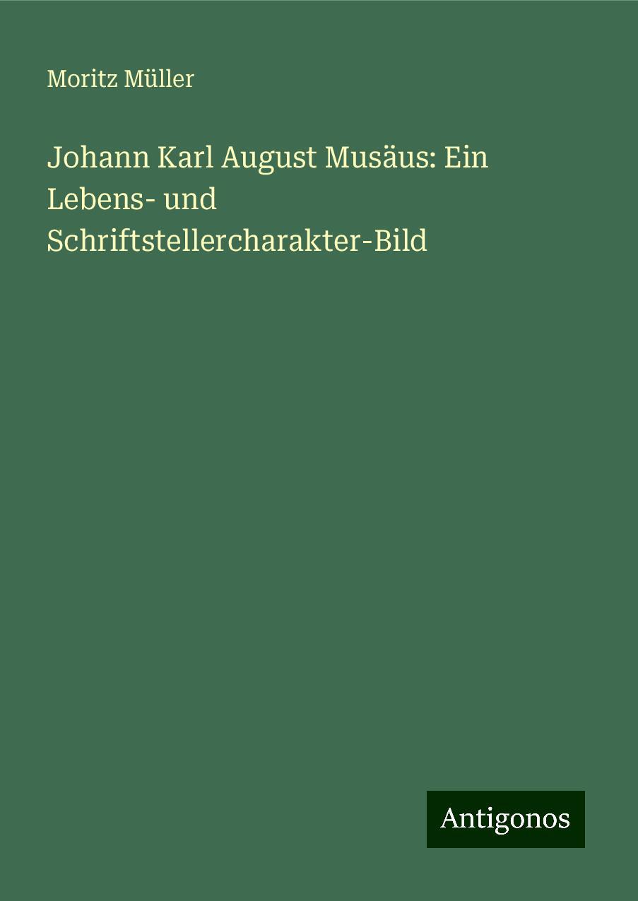 Johann Karl August Musäus: Ein Lebens- und Schriftstellercharakter-Bild