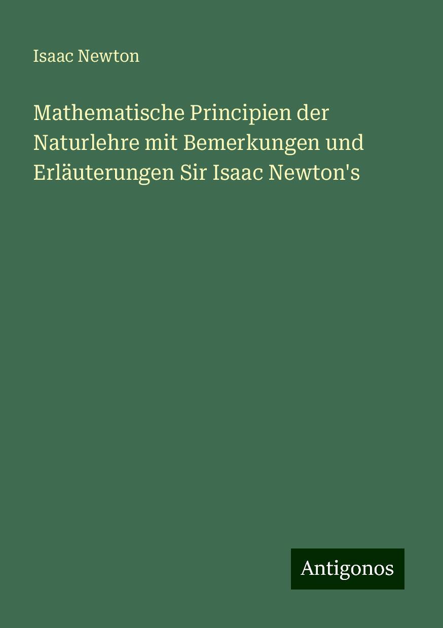 Mathematische Principien der Naturlehre mit Bemerkungen und Erläuterungen Sir Isaac Newton's