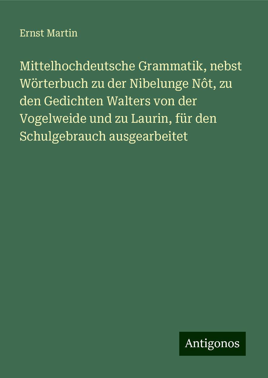 Mittelhochdeutsche Grammatik, nebst Wörterbuch zu der Nibelunge Nôt, zu den Gedichten Walters von der Vogelweide und zu Laurin, für den Schulgebrauch ausgearbeitet