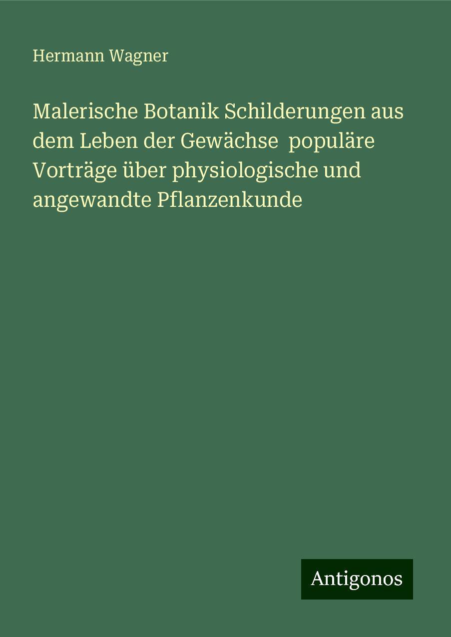 Malerische Botanik Schilderungen aus dem Leben der Gewächse  populäre Vorträge über physiologische und angewandte Pflanzenkunde