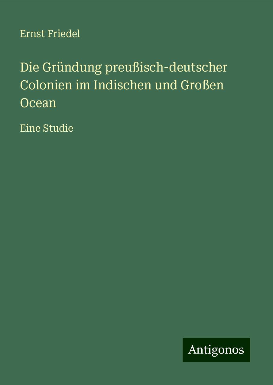 Die Gründung preußisch-deutscher Colonien im Indischen und Großen Ocean