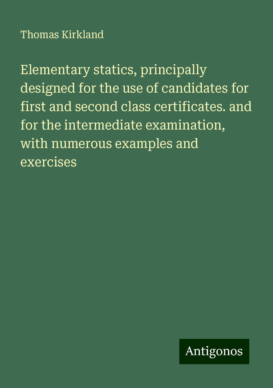 Elementary statics, principally designed for the use of candidates for first and second class certificates. and for the intermediate examination, with numerous examples and exercises