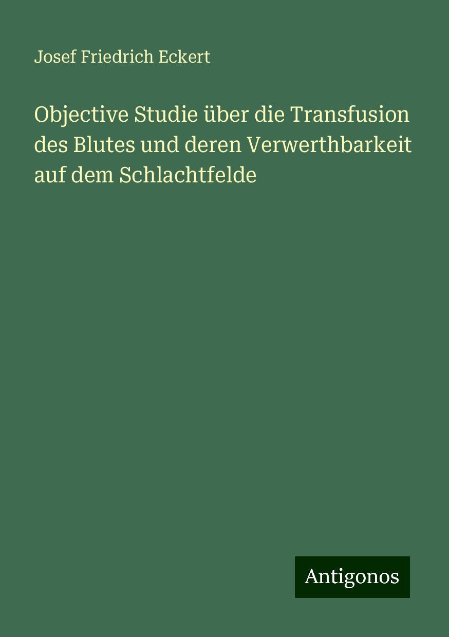 Objective Studie über die Transfusion des Blutes und deren Verwerthbarkeit auf dem Schlachtfelde