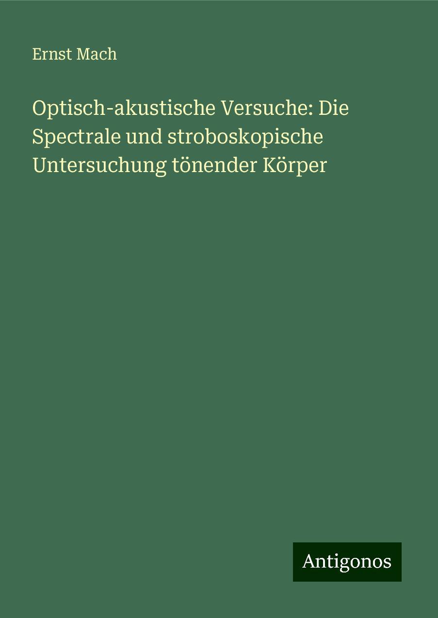 Optisch-akustische Versuche: Die Spectrale und stroboskopische Untersuchung tönender Körper