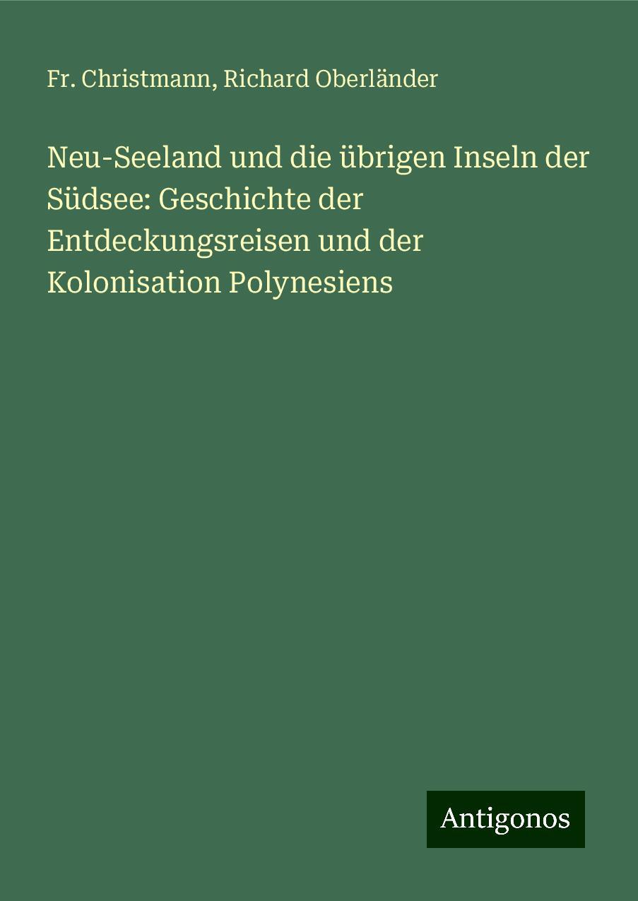 Neu-Seeland und die übrigen Inseln der Südsee: Geschichte der Entdeckungsreisen und der Kolonisation Polynesiens