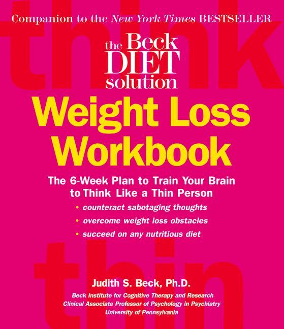 The Beck Diet Weight Loss Workbook: The 6-Week Plan to Train Your Brain to Think Like a Thin Person