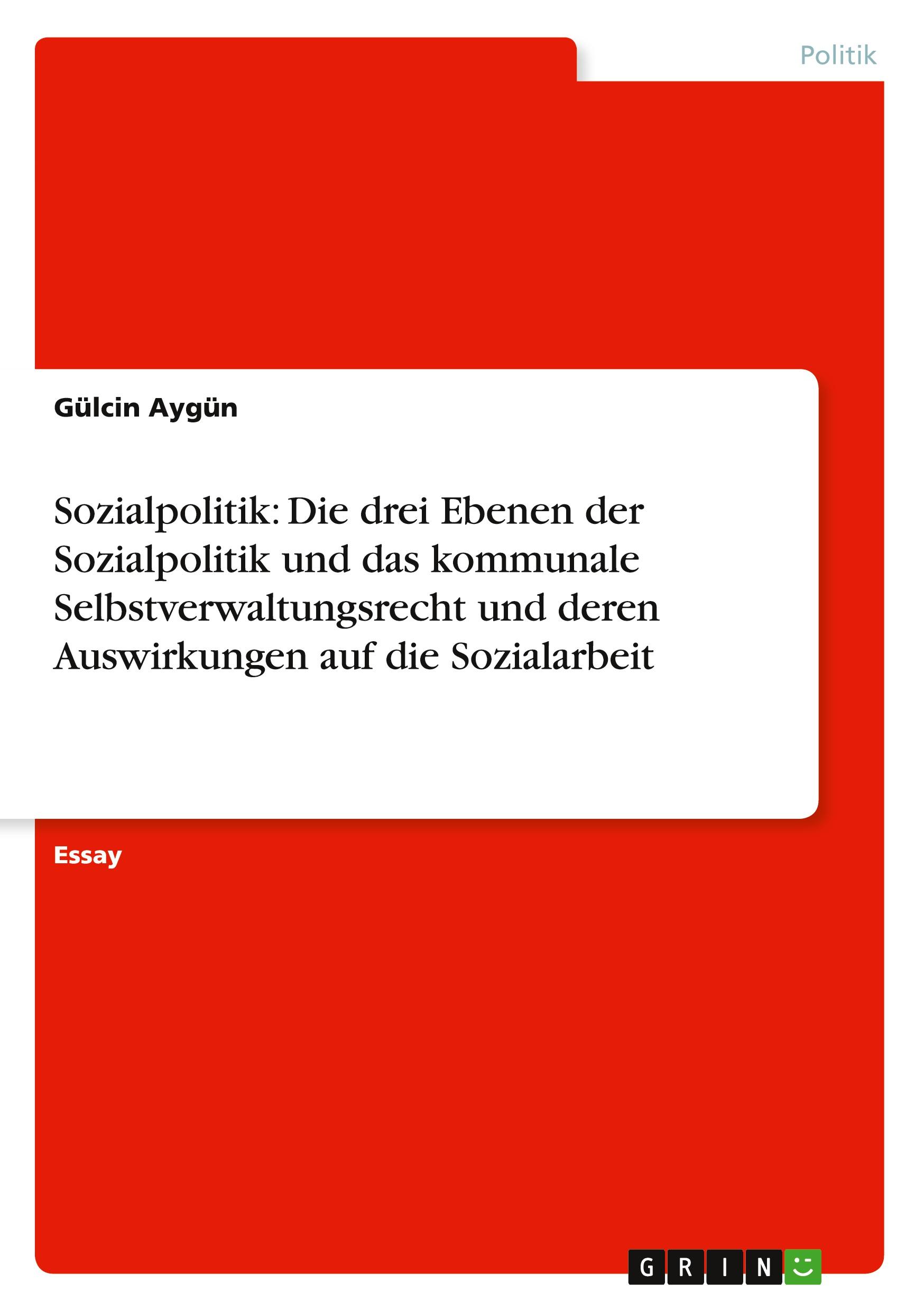 Sozialpolitik: Die drei Ebenen der Sozialpolitik und das kommunale Selbstverwaltungsrecht und deren Auswirkungen auf die Sozialarbeit