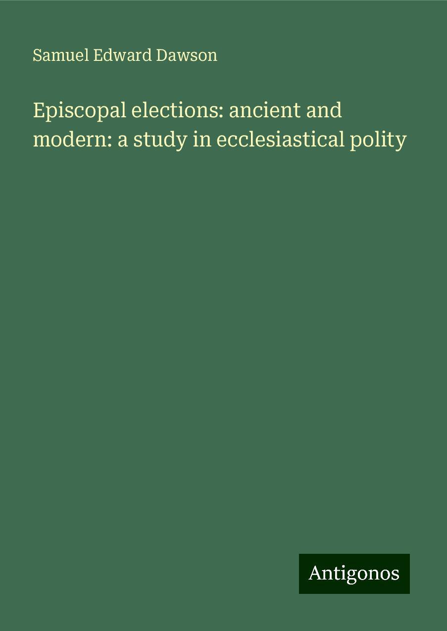 Episcopal elections: ancient and modern: a study in ecclesiastical polity