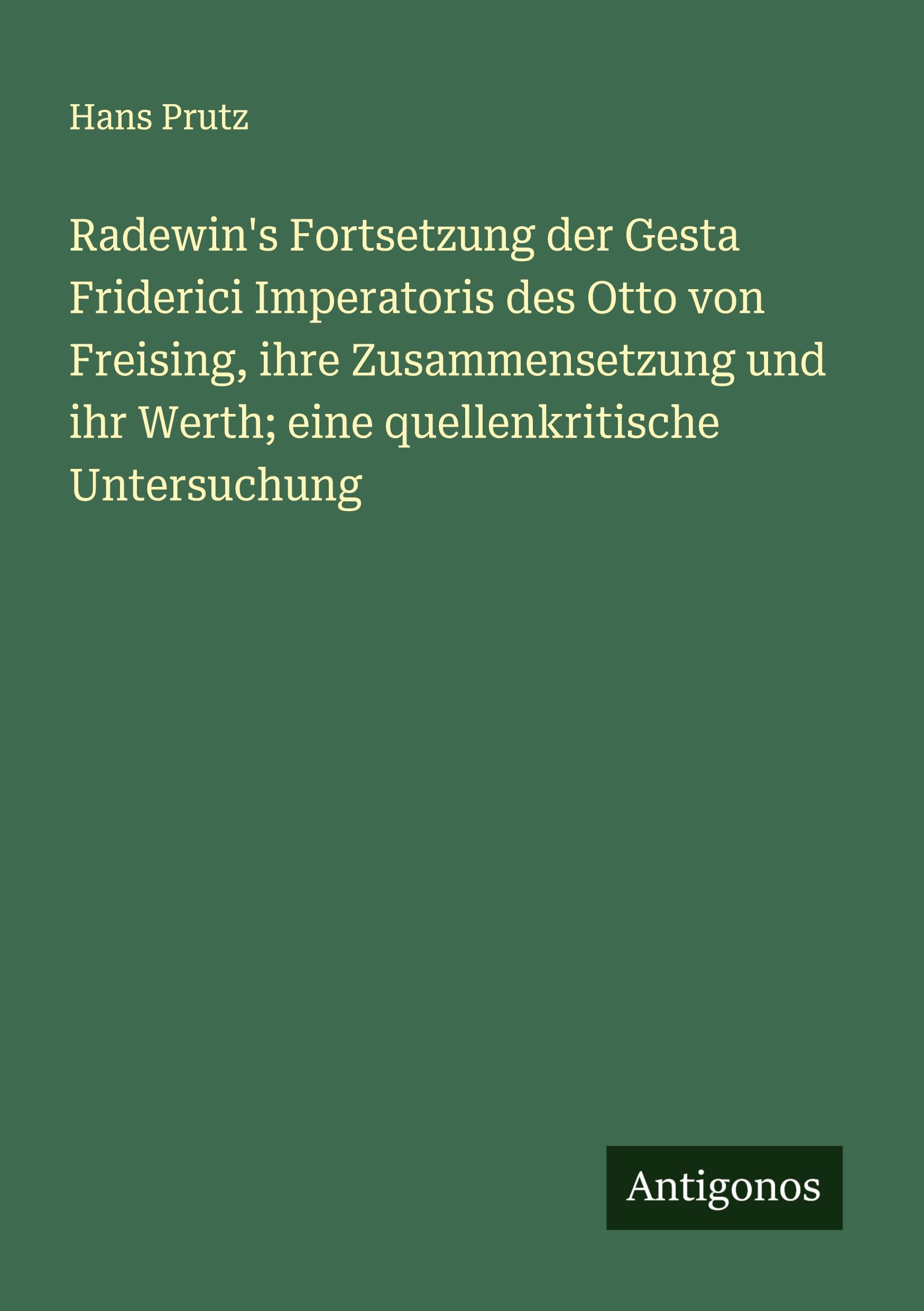 Radewin's Fortsetzung der Gesta Friderici Imperatoris des Otto von Freising, ihre Zusammensetzung und ihr Werth; eine quellenkritische Untersuchung