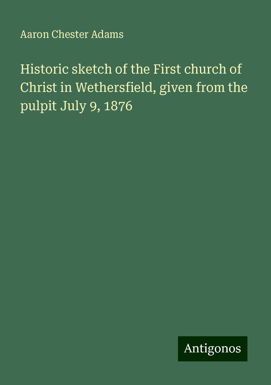 Historic sketch of the First church of Christ in Wethersfield, given from the pulpit July 9, 1876