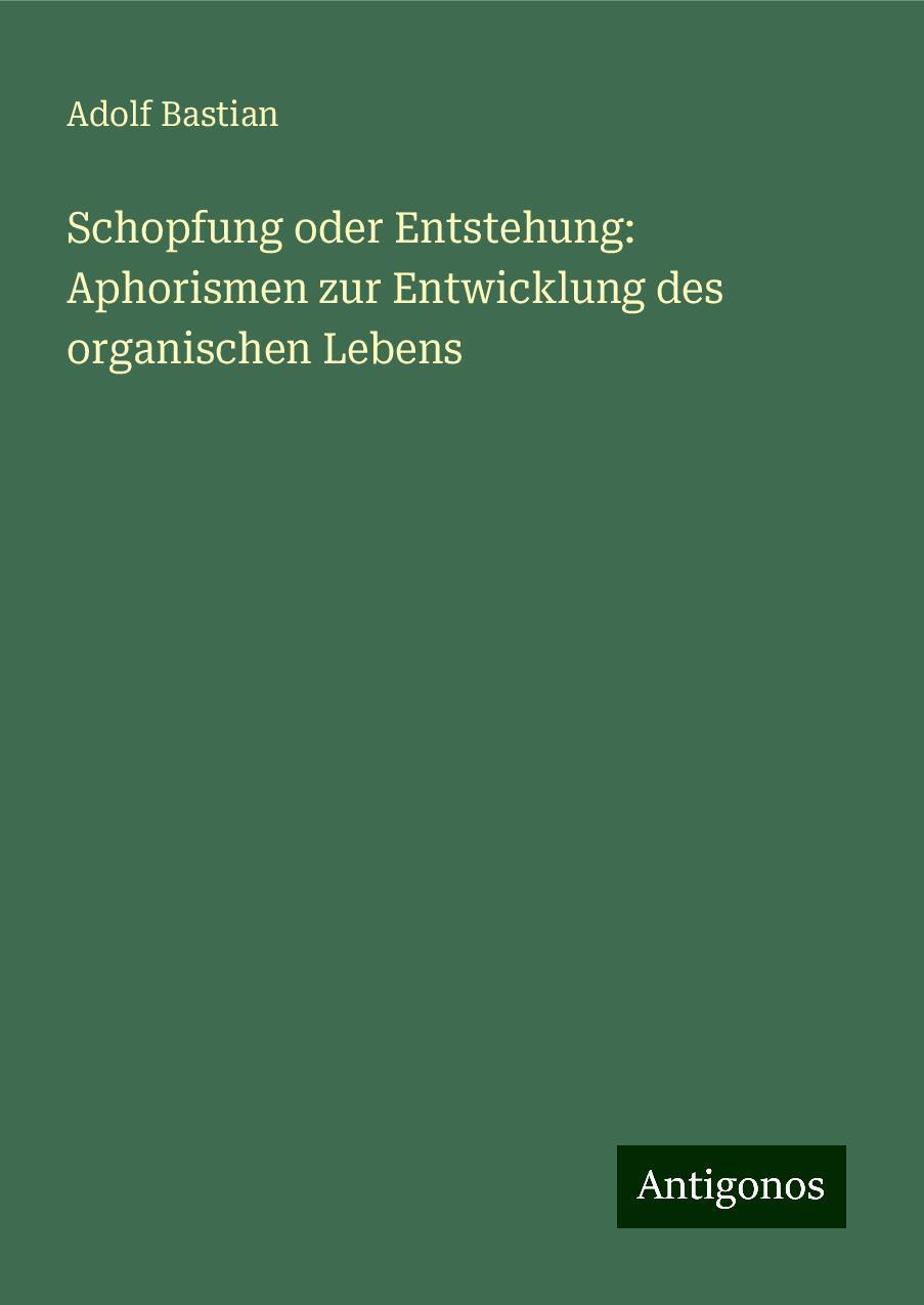 Schopfung oder Entstehung: Aphorismen zur Entwicklung des organischen Lebens