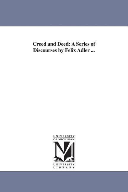 Creed and Deed: A Series of Discourses by Felix Adler ...