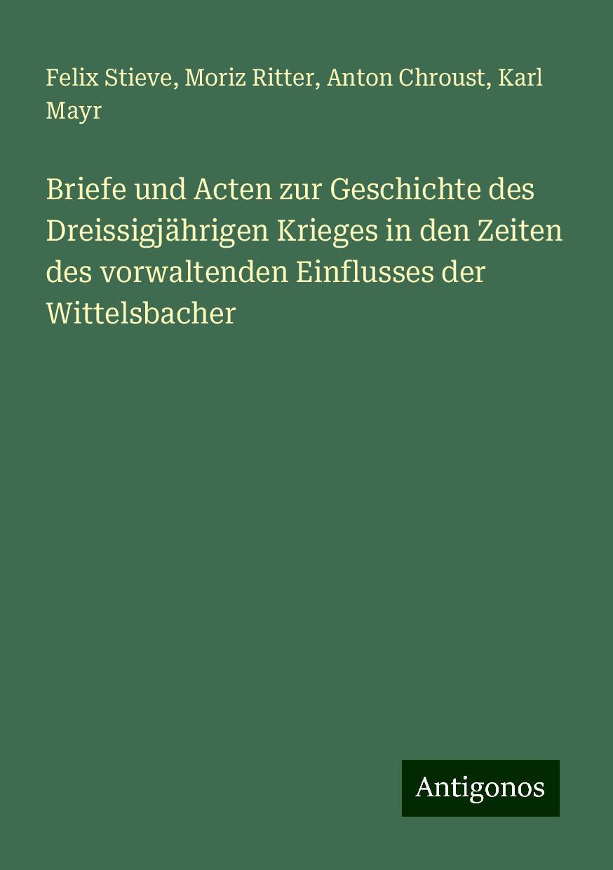 Briefe und Acten zur Geschichte des Dreissigjährigen Krieges in den Zeiten des vorwaltenden Einflusses der Wittelsbacher