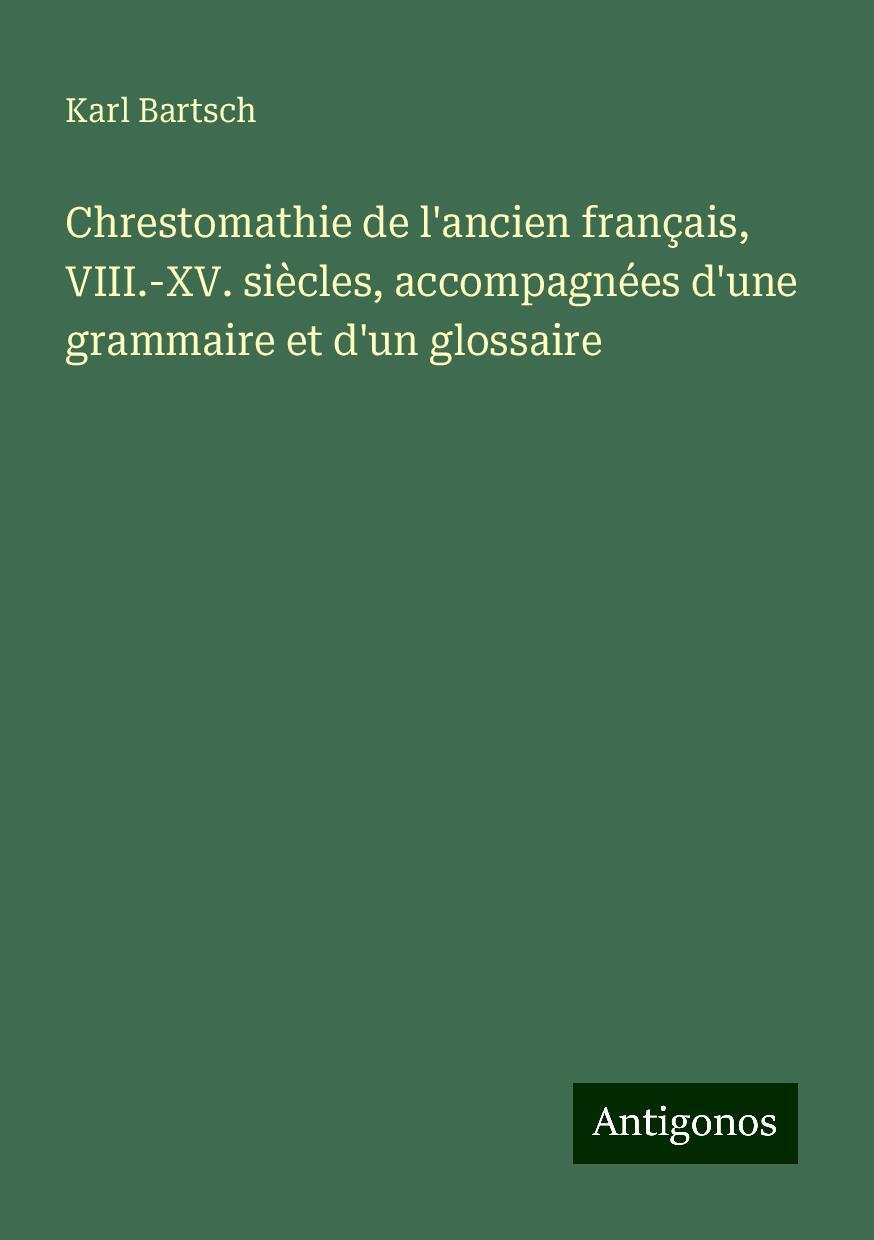 Chrestomathie de l'ancien français, VIII.-XV. siècles, accompagnées d'une grammaire et d'un glossaire