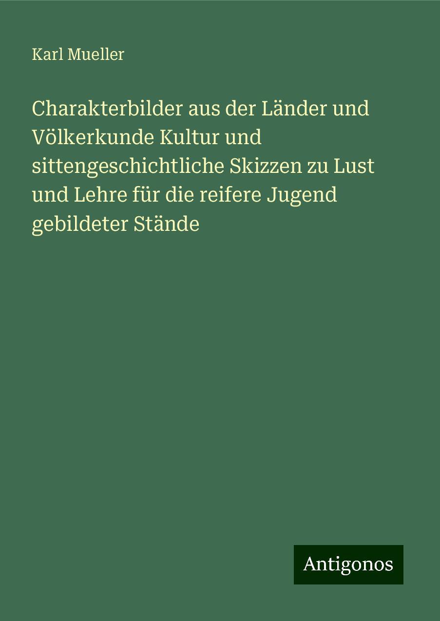 Charakterbilder aus der Länder und Völkerkunde Kultur und sittengeschichtliche Skizzen zu Lust und Lehre für die reifere Jugend gebildeter Stände