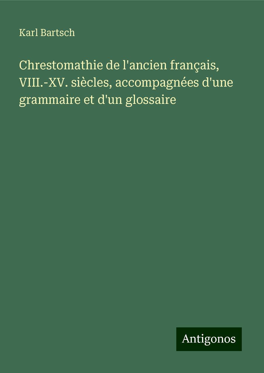 Chrestomathie de l'ancien français, VIII.-XV. siècles, accompagnées d'une grammaire et d'un glossaire