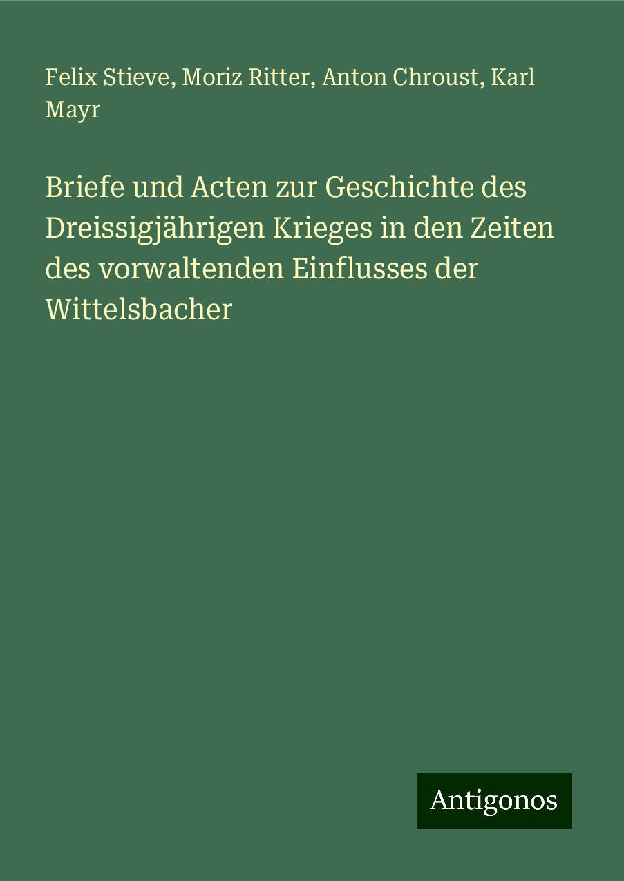 Briefe und Acten zur Geschichte des Dreissigjährigen Krieges in den Zeiten des vorwaltenden Einflusses der Wittelsbacher