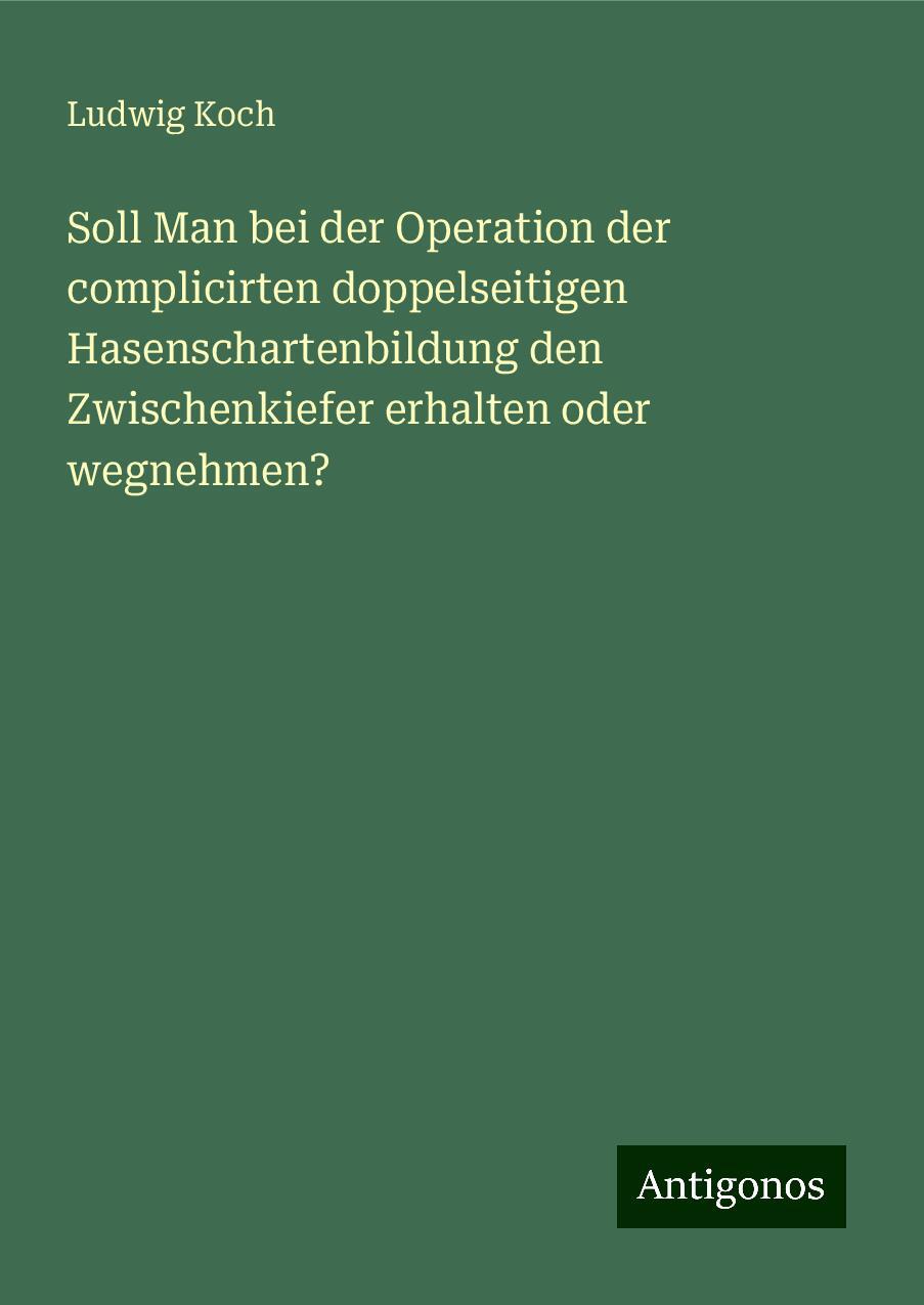 Soll Man bei der Operation der complicirten doppelseitigen Hasenschartenbildung den Zwischenkiefer erhalten oder wegnehmen?