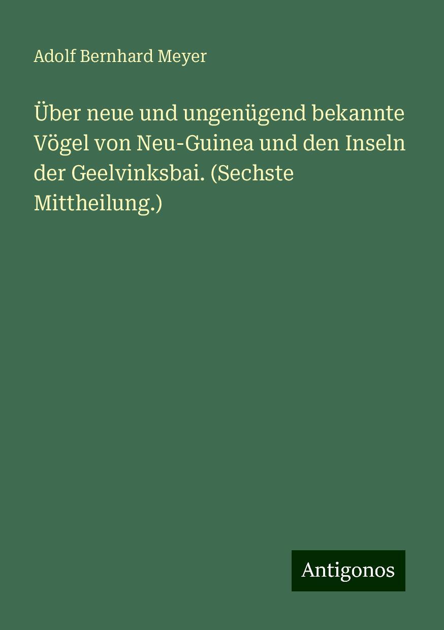 Über neue und ungenügend bekannte Vögel von Neu-Guinea und den Inseln der Geelvinksbai. (Sechste Mittheilung.)