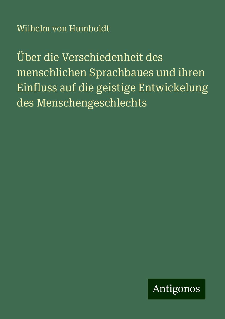 Über die Verschiedenheit des menschlichen Sprachbaues und ihren Einfluss auf die geistige Entwickelung des Menschengeschlechts