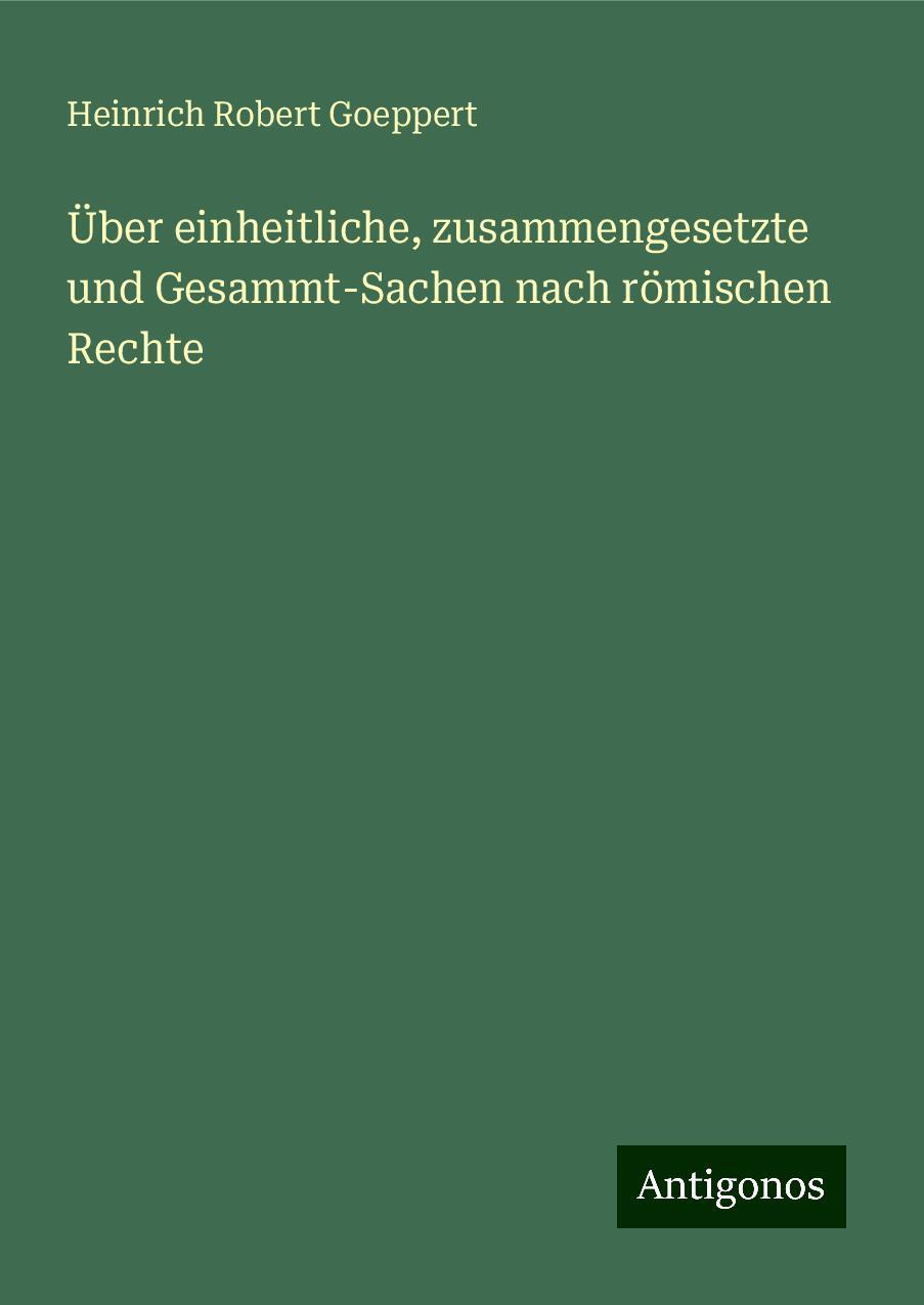 Über einheitliche, zusammengesetzte und Gesammt-Sachen nach römischen Rechte