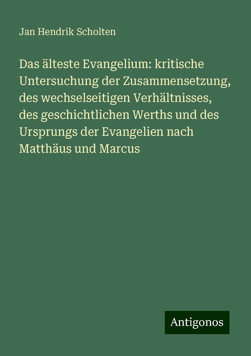 Das älteste Evangelium: kritische Untersuchung der Zusammensetzung, des wechselseitigen Verhältnisses, des geschichtlichen Werths und des Ursprungs der Evangelien nach Matthäus und Marcus