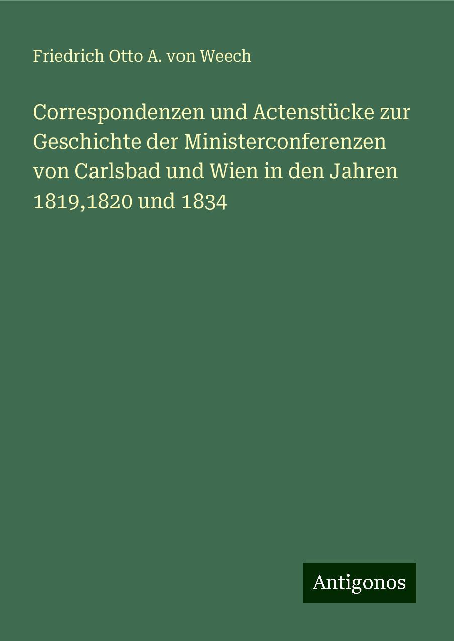 Correspondenzen und Actenstücke zur Geschichte der Ministerconferenzen von Carlsbad und Wien in den Jahren 1819,1820 und 1834